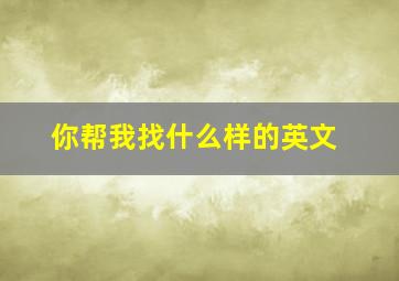 你帮我找什么样的英文