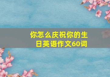 你怎么庆祝你的生日英语作文60词