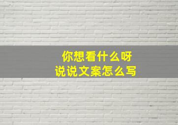 你想看什么呀说说文案怎么写