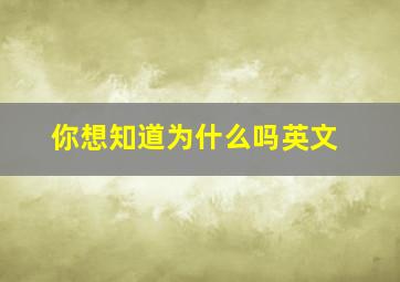 你想知道为什么吗英文