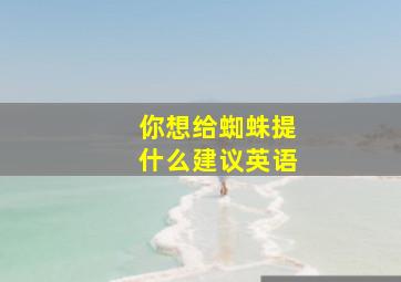 你想给蜘蛛提什么建议英语