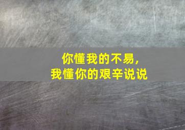 你懂我的不易,我懂你的艰辛说说