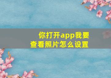 你打开app我要查看照片怎么设置