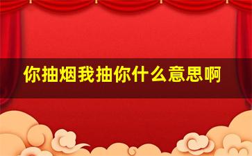 你抽烟我抽你什么意思啊