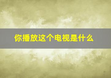 你播放这个电视是什么