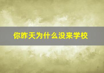 你昨天为什么没来学校