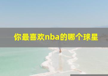 你最喜欢nba的哪个球星