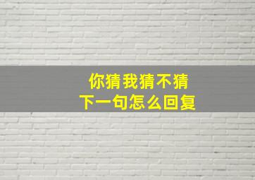 你猜我猜不猜下一句怎么回复