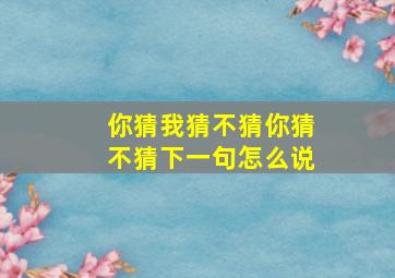 你猜我猜不猜你猜不猜下一句怎么说