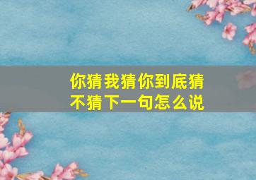 你猜我猜你到底猜不猜下一句怎么说