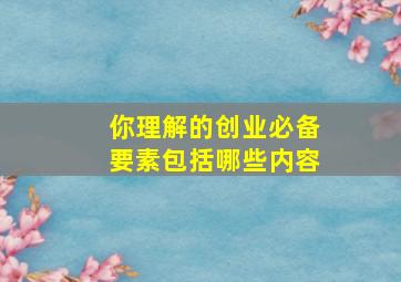 你理解的创业必备要素包括哪些内容