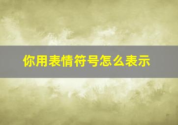 你用表情符号怎么表示