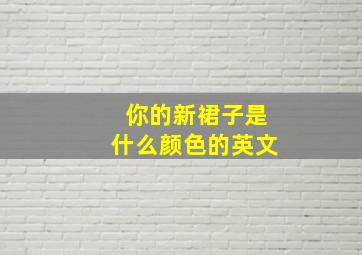 你的新裙子是什么颜色的英文