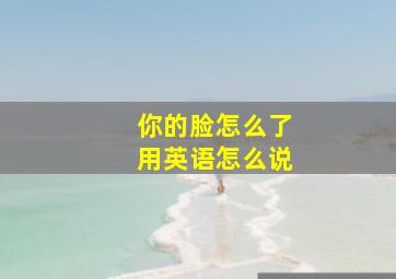 你的脸怎么了用英语怎么说