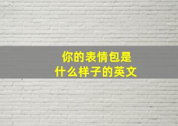 你的表情包是什么样子的英文