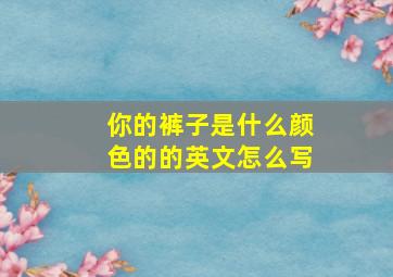 你的裤子是什么颜色的的英文怎么写