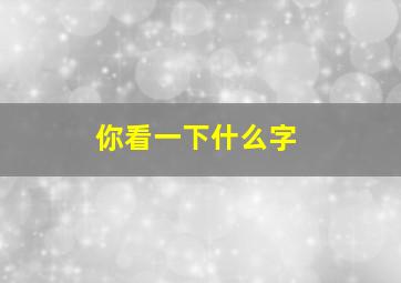 你看一下什么字