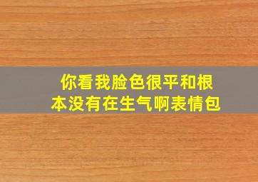 你看我脸色很平和根本没有在生气啊表情包