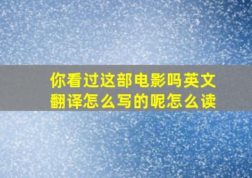 你看过这部电影吗英文翻译怎么写的呢怎么读