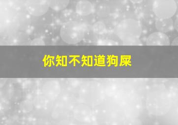 你知不知道狗屎