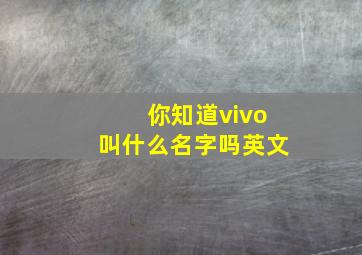 你知道vivo叫什么名字吗英文