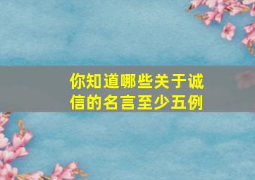 你知道哪些关于诚信的名言至少五例