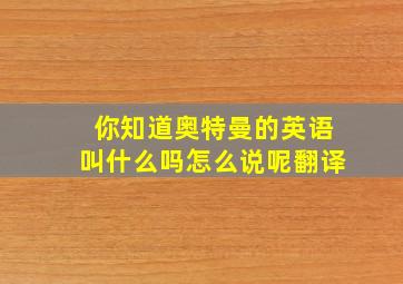 你知道奥特曼的英语叫什么吗怎么说呢翻译