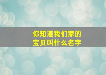 你知道我们家的宝贝叫什么名字