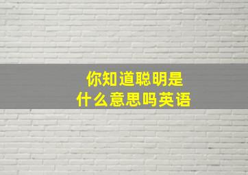 你知道聪明是什么意思吗英语