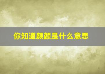 你知道颜颜是什么意思