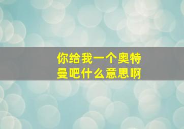 你给我一个奥特曼吧什么意思啊