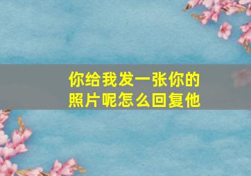 你给我发一张你的照片呢怎么回复他