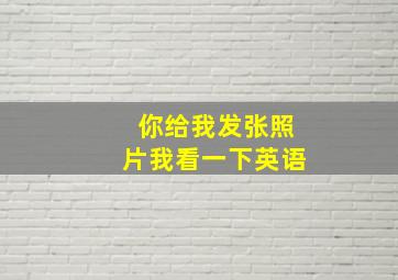 你给我发张照片我看一下英语