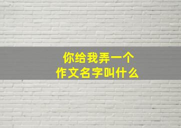 你给我弄一个作文名字叫什么