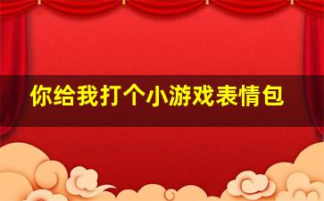 你给我打个小游戏表情包