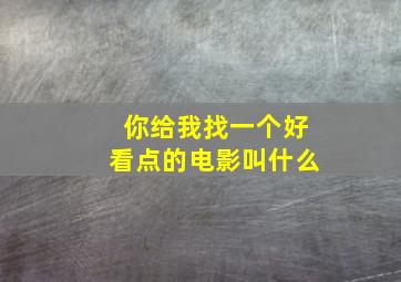 你给我找一个好看点的电影叫什么