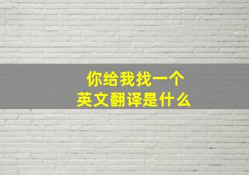 你给我找一个英文翻译是什么