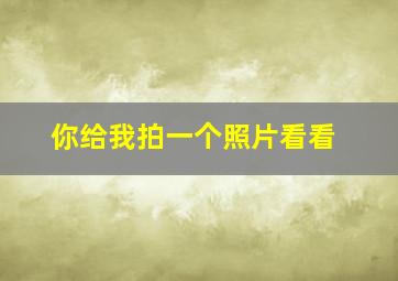 你给我拍一个照片看看