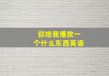 你给我播放一个什么东西英语