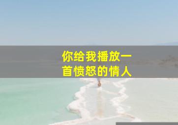 你给我播放一首愤怒的情人