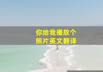 你给我播放个照片英文翻译