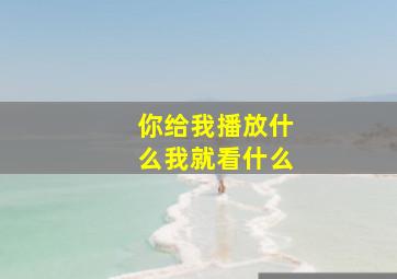 你给我播放什么我就看什么