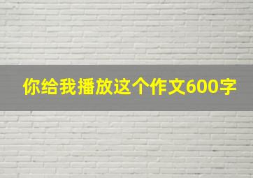 你给我播放这个作文600字