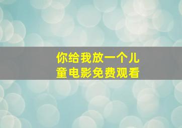 你给我放一个儿童电影免费观看