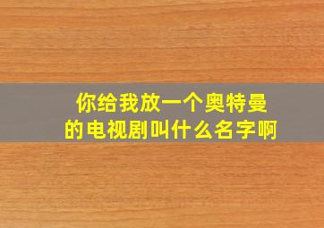 你给我放一个奥特曼的电视剧叫什么名字啊