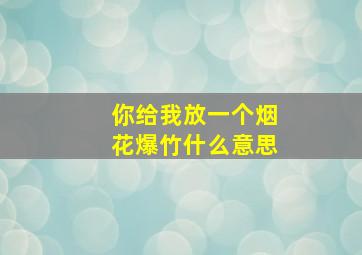 你给我放一个烟花爆竹什么意思