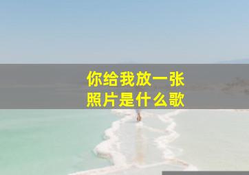 你给我放一张照片是什么歌