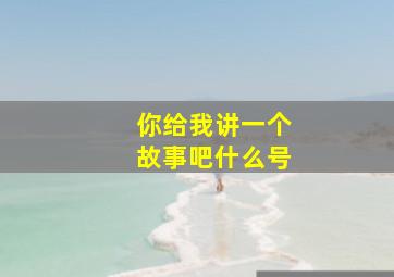 你给我讲一个故事吧什么号