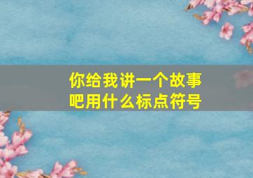 你给我讲一个故事吧用什么标点符号