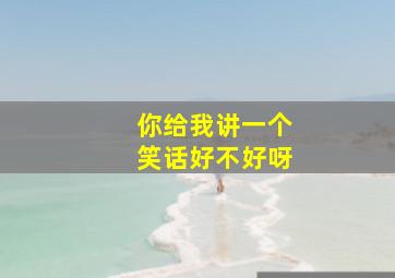 你给我讲一个笑话好不好呀